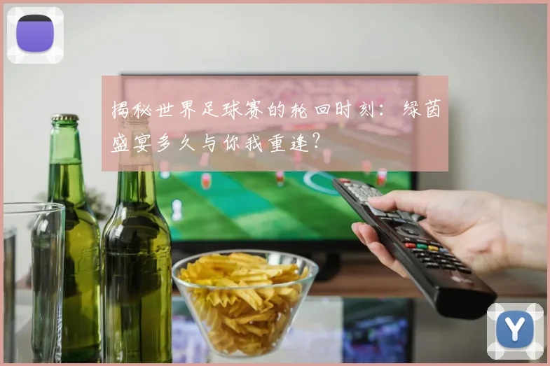 揭秘世界足球赛的轮回时刻：绿茵盛宴多久与你我重逢？
