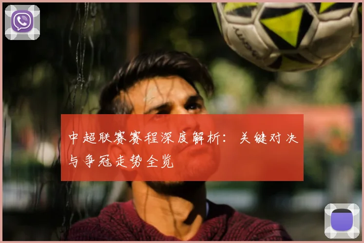 中超联赛赛程深度解析：关键对决与争冠走势全览