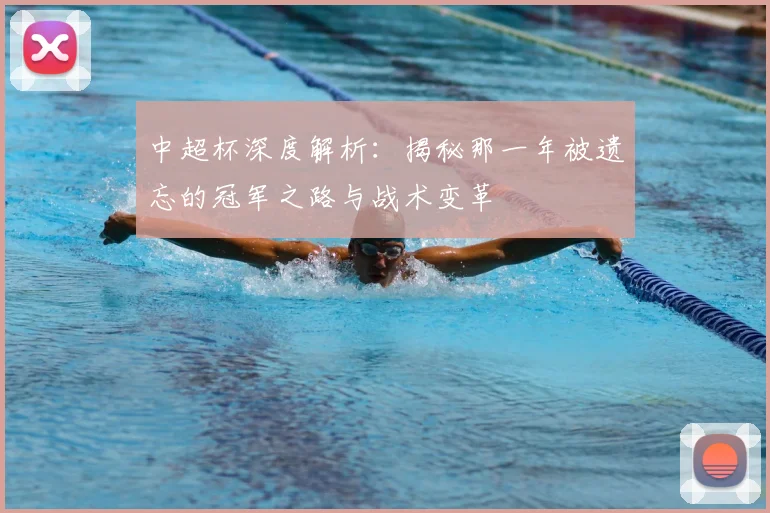 中超杯深度解析:揭秘那一年被遗忘的冠军之路与战术变革