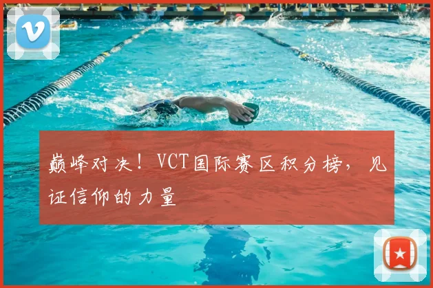 巅峰对决!VCT国际赛区积分榜,见证信仰的力量