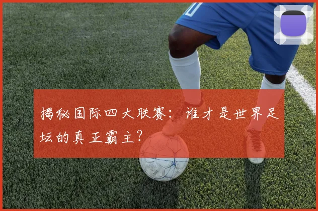 揭秘国际四大联赛：谁才是世界足坛的真正霸主？