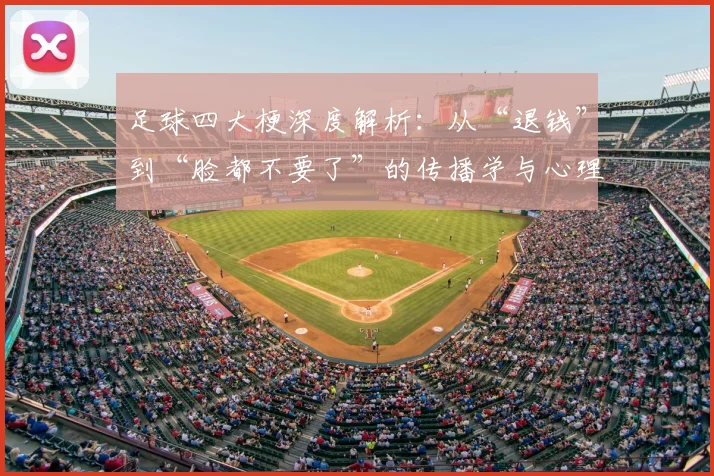 足球四大梗深度解析：从“退钱”到“脸都不要了”的传播学与心理学剖析