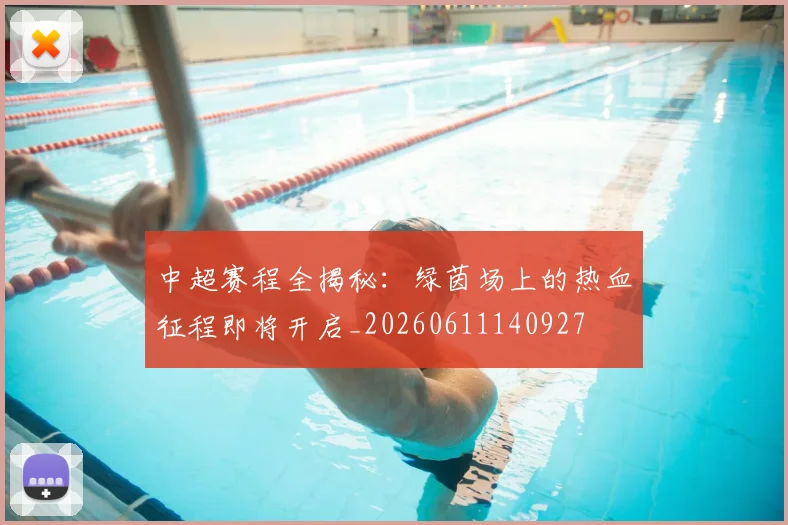 中超赛程全揭秘：绿茵场上的热血征程即将开启_20260611140927