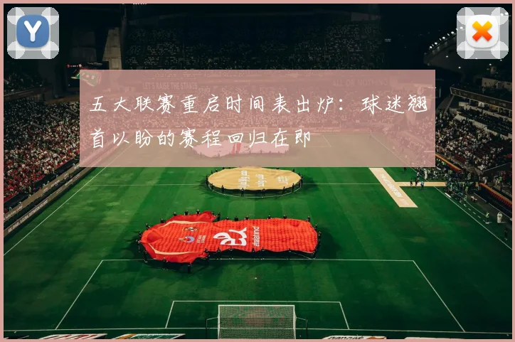 五大联赛重启时间表出炉：球迷翘首以盼的赛程回归在即