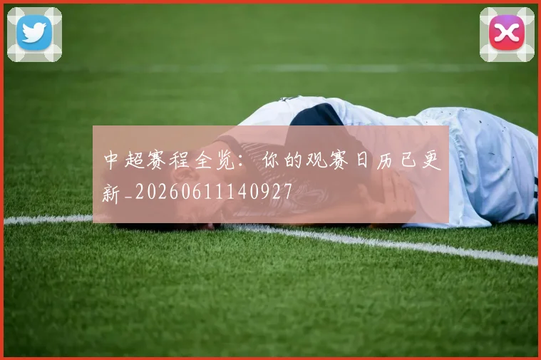 中超赛程全览：你的观赛日历已更新_20260611140927