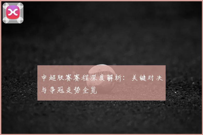 中超联赛赛程深度解析：关键对决与争冠走势全览