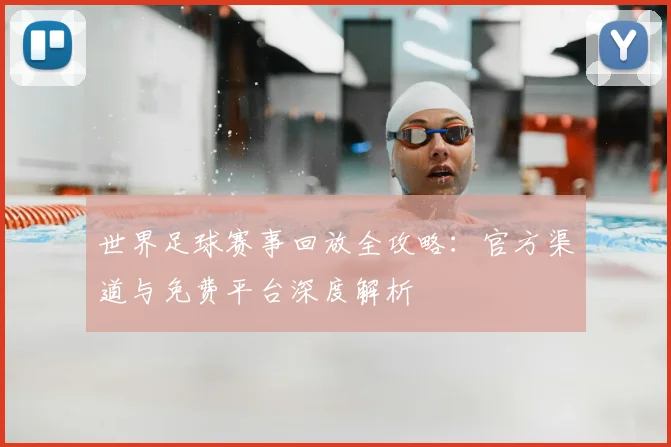 世界足球赛事回放全攻略：官方渠道与免费平台深度解析