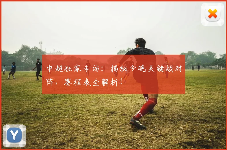 中超独家专访:揭秘今晚关键战对阵,赛程表全解析!