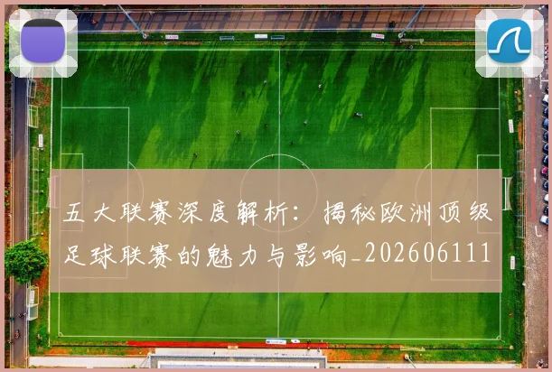 五大联赛深度解析:揭秘欧洲顶级足球联赛的魅力与影响_20260611141737