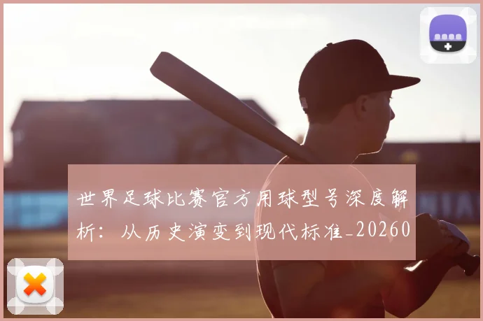 世界足球比赛官方用球型号深度解析：从历史演变到现代标准_20260609201503