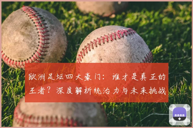 欧洲足坛四大豪门:谁才是真正的王者?深度解析统治力与未来挑战