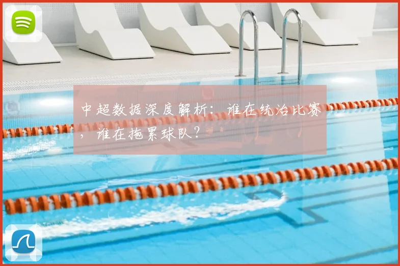 中超数据深度解析：谁在统治比赛，谁在拖累球队？