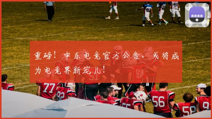 重磅！中东电竞官方公告，或将成为电竞界新宠儿！