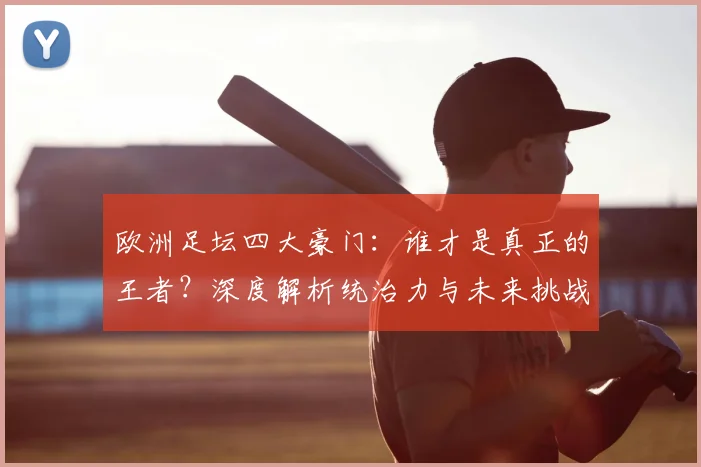 欧洲足坛四大豪门:谁才是真正的王者?深度解析统治力与未来挑战