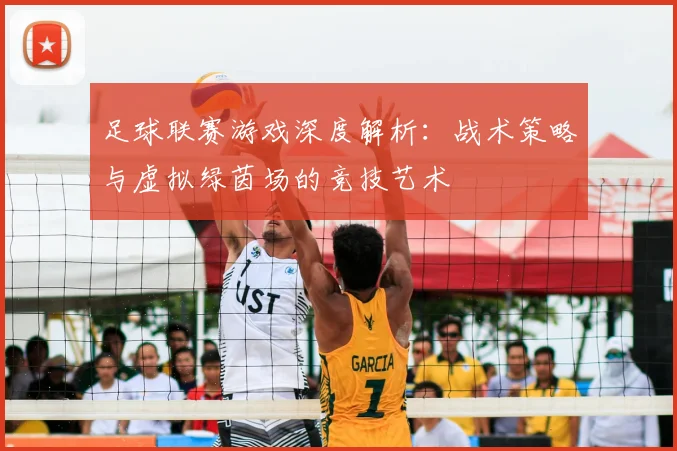 足球联赛游戏深度解析：战术策略与虚拟绿茵场的竞技艺术