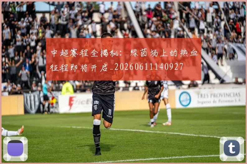 中超赛程全揭秘：绿茵场上的热血征程即将开启_20260611140927