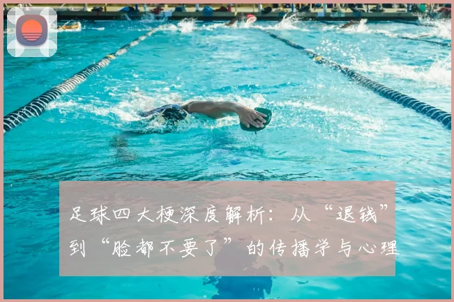 足球四大梗深度解析：从“退钱”到“脸都不要了”的传播学与心理学剖析