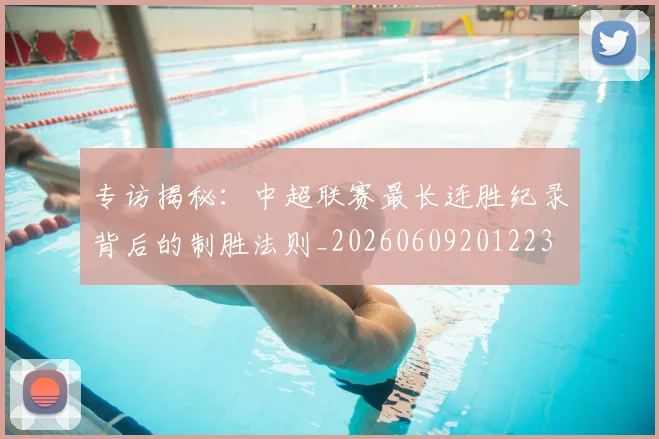 专访揭秘：中超联赛最长连胜纪录背后的制胜法则_20260609201223