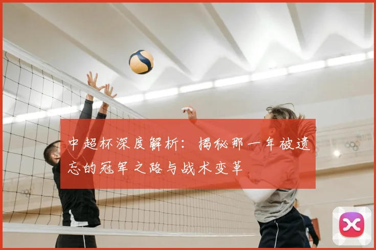 中超杯深度解析：揭秘那一年被遗忘的冠军之路与战术变革
