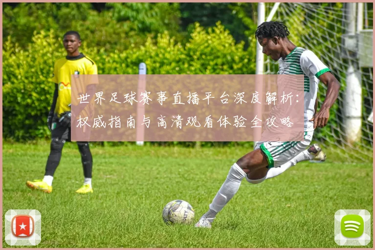 世界足球赛事直播平台深度解析：权威指南与高清观看体验全攻略